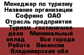 Менеджер по туризму › Название организации ­ Софрино, ОАО › Отрасль предприятия ­ Туризм, гостиничное дело › Минимальный оклад ­ 1 - Все города Работа » Вакансии   . Владимирская обл.,Муромский р-н